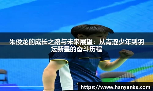 朱俊龙的成长之路与未来展望：从青涩少年到羽坛新星的奋斗历程
