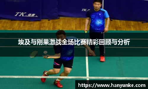 埃及与刚果激战全场比赛精彩回顾与分析