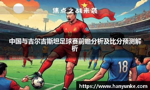 中国与吉尔吉斯坦足球赛前瞻分析及比分预测解析