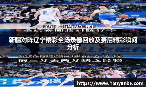 新疆对阵辽宁精彩全场录像回放及赛后精彩瞬间分析