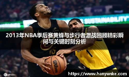 2013年NBA季后赛黄蜂与步行者激战回顾精彩瞬间与关键时刻分析